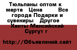 Тюльпаны оптом к 8 марта › Цена ­ 33 - Все города Подарки и сувениры » Другое   . Ханты-Мансийский,Сургут г.